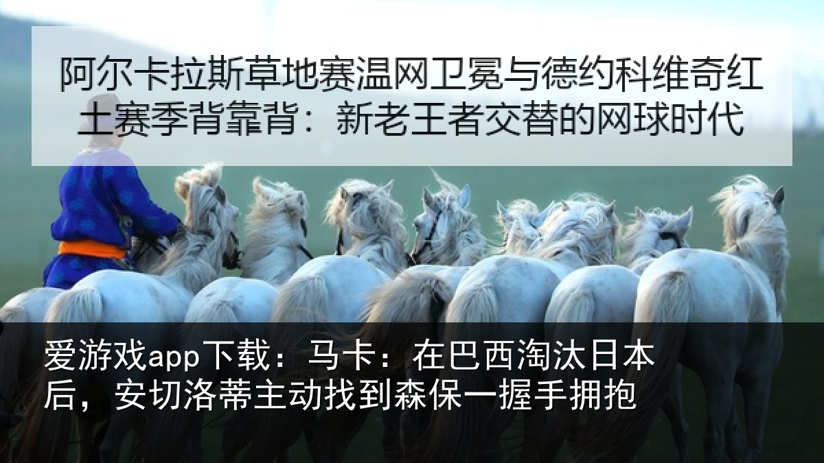 爱游戏app下载：马卡：在巴西淘汰相关情况动找相关情况