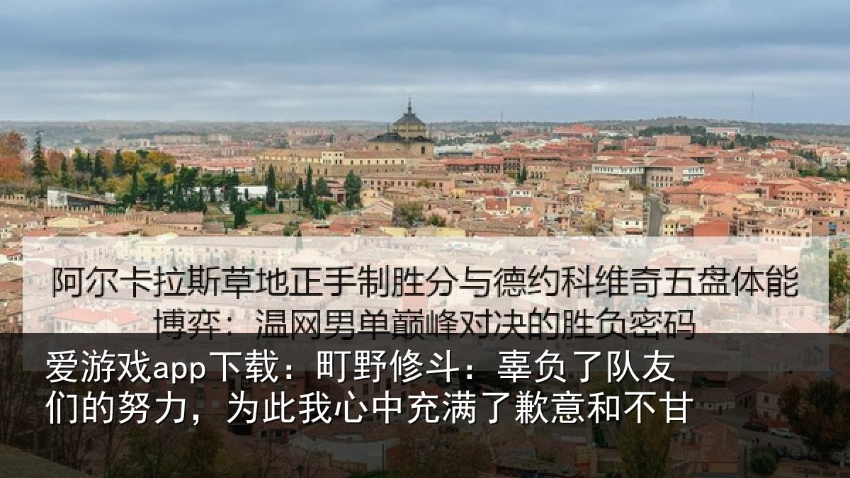 爱游戏app下载:町野相关情况的努相关情况了歉意和不甘