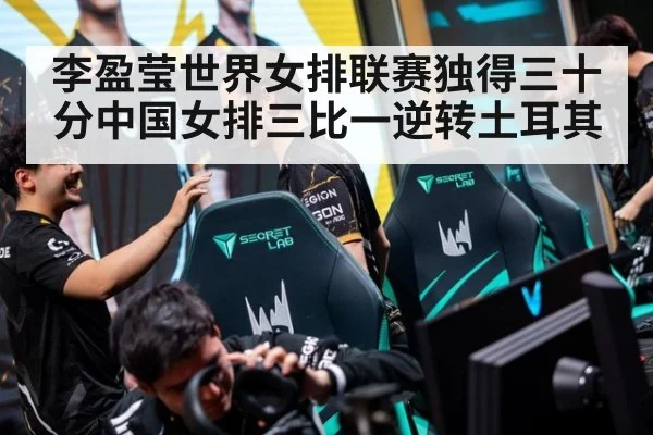 李盈莹世界女排联赛独得三十分中国女排三比一逆转土耳其