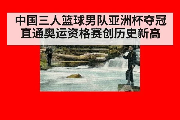 中国三人篮球男队亚洲杯夺冠直通奥运资格赛创历史新高